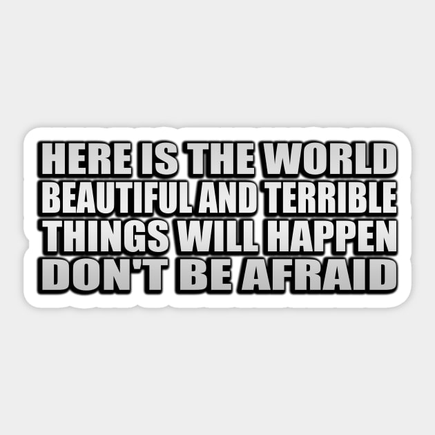 Here is the world,. Beautiful and terrible things will happen, Don't be afraid Sticker by Geometric Designs